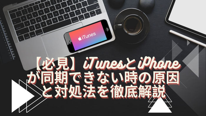 【必見】iTunesとiPhoneが同期できない時の原因と対処法を徹底解説
