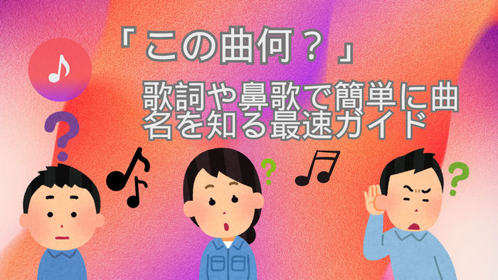 「この曲何？」歌詞や鼻歌で簡単に曲名を知る最速ガイド